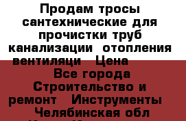 Продам тросы сантехнические для прочистки труб канализации, отопления, вентиляци › Цена ­ 1 500 - Все города Строительство и ремонт » Инструменты   . Челябинская обл.,Катав-Ивановск г.